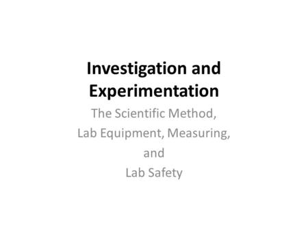 Investigation and Experimentation The Scientific Method, Lab Equipment, Measuring, and Lab Safety.