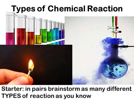 Starter: in pairs brainstorm as many different TYPES of reaction as you know Types of Chemical Reaction.