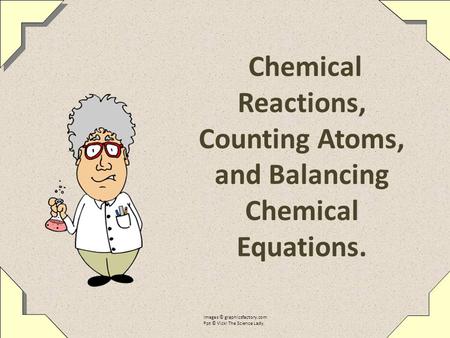 Chemical Reactions, Counting Atoms, and Balancing Chemical Equations.
