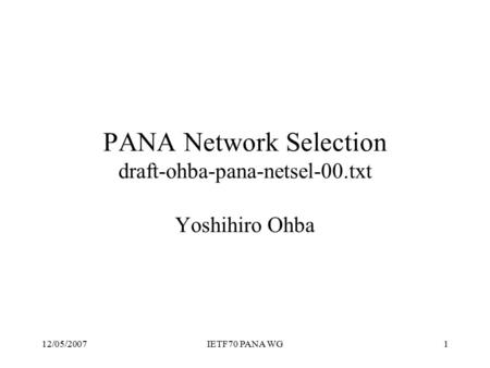 12/05/2007IETF70 PANA WG1 PANA Network Selection draft-ohba-pana-netsel-00.txt Yoshihiro Ohba.