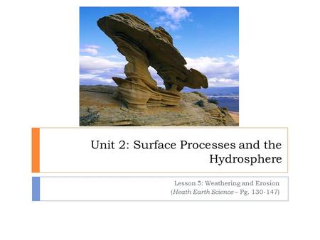 Unit 2: Surface Processes and the Hydrosphere Lesson 5: Weathering and Erosion ( Heath Earth Science – Pg. 130-147)
