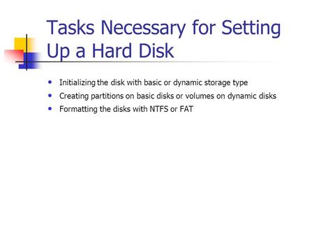 Tasks Necessary for Setting Up a Hard Disk Initializing the disk with basic or dynamic storage type Creating partitions on basic disks or volumes on dynamic.