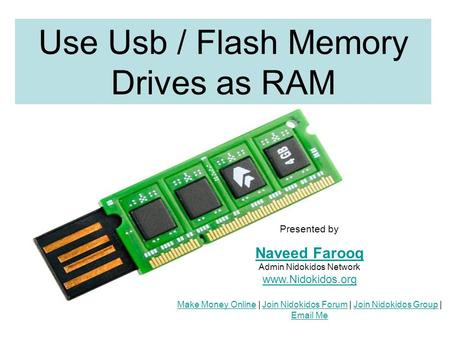 Use Usb / Flash Memory Drives as RAM Presented by Naveed Farooq Naveed Farooq Admin Nidokidos Network www.Nidokidos.org Make Money Online | Join Nidokidos.