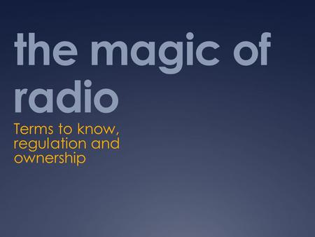 The magic of radio Terms to know, regulation and ownership.