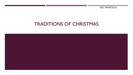 TRADITIONS OF CHRISTMAS VELT FRANCISCA. CHRISTMAS TRADITION  Christmas is an annual commemoration of the birth of Jesus Christ and a widely observed.