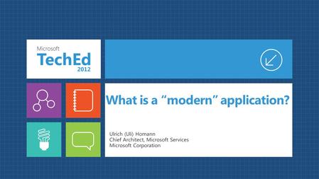 What is a “modern” application? Ulrich (Uli) Homann Chief Architect, Microsoft Services Microsoft Corporation.