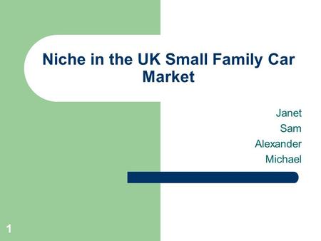 1 Niche in the UK Small Family Car Market Janet Sam Alexander Michael.