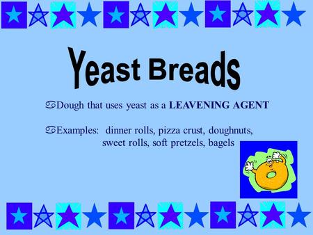 ADough that uses yeast as a LEAVENING AGENT aExamples: dinner rolls, pizza crust, doughnuts, sweet rolls, soft pretzels, bagels.