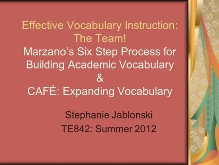 Effective Vocabulary Instruction: The Team! Marzano’s Six Step Process for Building Academic Vocabulary & CAFÉ: Expanding Vocabulary Stephanie Jablonski.