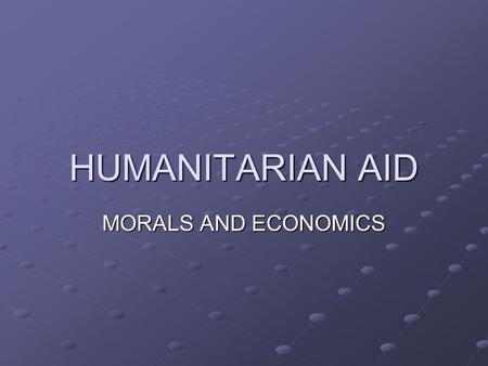 HUMANITARIAN AID MORALS AND ECONOMICS. Why is aid needed?