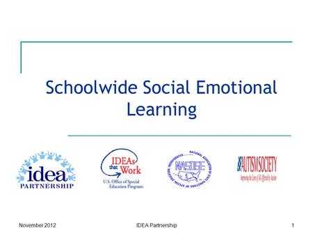 Schoolwide Social Emotional Learning November 2012IDEA Partnership1.