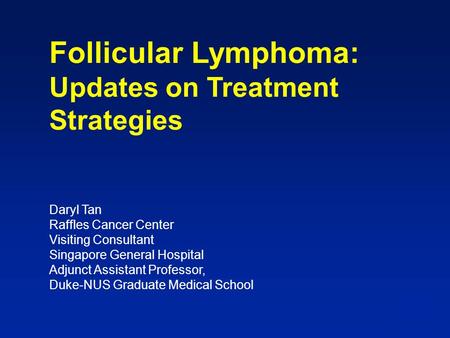 Follicular Lymphoma: Updates on Treatment Strategies Daryl Tan Raffles Cancer Center Visiting Consultant Singapore General Hospital Adjunct.