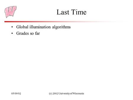 05/09/02(c) 2002 University of Wisconsin Last Time Global illumination algorithms Grades so far.