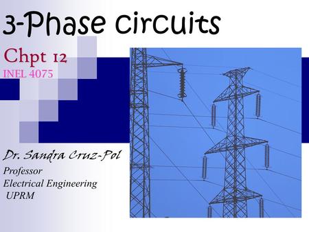 3-Phase circuits Chpt 12 INEL 4075 Dr. Sandra Cruz-Pol Professor Electrical Engineering UPRM.