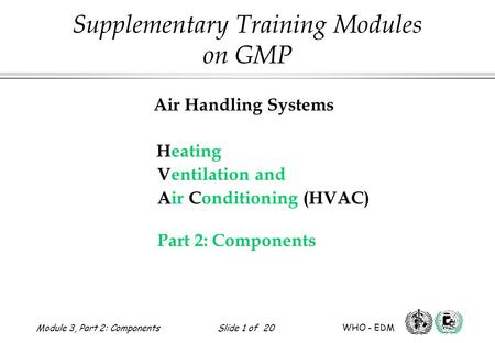 Air Handling Systems Heating Ventilation and Air Conditioning (HVAC) Part 2: Components Supplementary Training Modules on GMP Module 3, Part 2: Components.