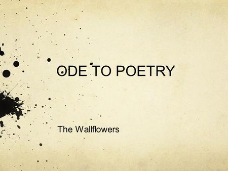 ODE TO POETRY The Wallflowers. DEFINITION ode /od/ Noun 1. A lyric poem in the form of an address to a particular subject, often elevated in style or.