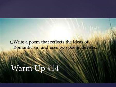 Warm Up #14  Write a poem that reflects the ideas of Romanticism and uses two poetic devices.