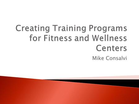 Mike Consalvi. Goal To generate useful and understandable training programs for a specific population of members/clientele at a fitness, wellness, or.
