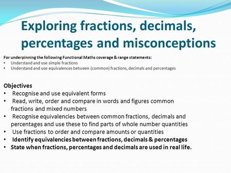 Exploring fractions, decimals, percentages and misconceptions For underpinning the following Functional Maths coverage & range statements: Understand and.
