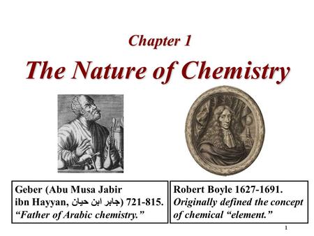 1 The Nature of Chemistry Chapter 1 Robert Boyle 1627-1691. Originally defined the concept of chemical “element.” Geber (Abu Musa Jabir ibn Hayyan, جابر.