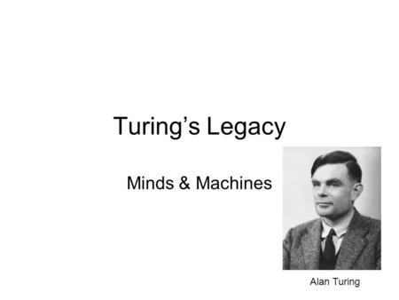 Turing’s Legacy Minds & Machines Alan Turing.