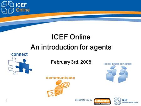 Brought to you by 1 ICEF Online An introduction for agents February 3rd, 2008.