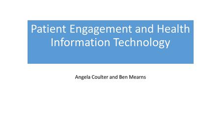 Patient Engagement and Health Information Technology Angela Coulter and Ben Mearns.
