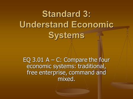 Standard 3: Understand Economic Systems EQ 3.01 A – C: Compare the four economic systems: traditional, free enterprise, command and mixed.