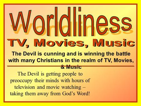 The Devil is cunning and is winning the battle with many Christians in the realm of TV, Movies, & Music The Devil is getting people to preoccupy their.