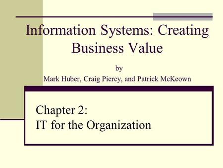 Information Systems: Creating Business Value by Mark Huber, Craig Piercy, and Patrick McKeown Chapter 2: IT for the Organization.