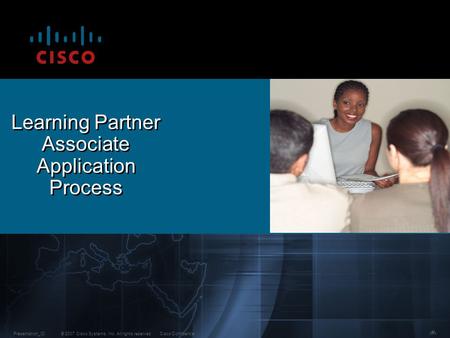 © 2007 Cisco Systems, Inc. All rights reserved.Cisco ConfidentialPresentation_ID 1 Learning Partner Associate Application Process.