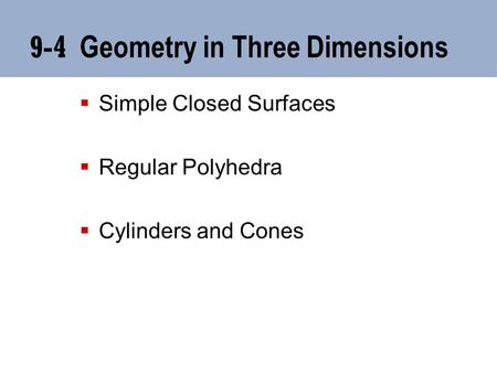 9-4 Geometry in Three Dimensions  Simple Closed Surfaces  Regular Polyhedra  Cylinders and Cones.