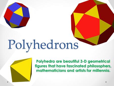 Polyhedrons Polyhedra are beautiful 3-D geometrical figures that have fascinated philosophers, mathematicians and artists for millennia.