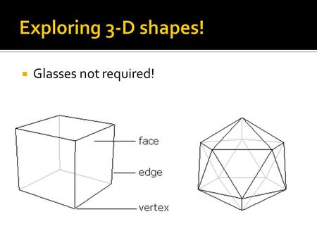  Glasses not required!.  A polyhedron is a 3-dimensional, closed object whose surface is made up of polygons.  Common examples: cubes and pyramids.