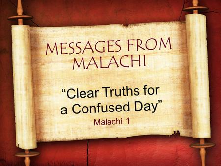 MESSAGES FROM MALACHI “Clear Truths for a Confused Day” Malachi 1.