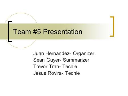 Team #5 Presentation Juan Hernandez- Organizer Sean Guyer- Summarizer Trevor Tran- Techie Jesus Rovira- Techie.