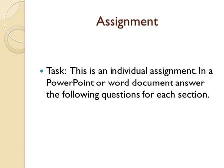Assignment Task: This is an individual assignment. In a PowerPoint or word document answer the following questions for each section.