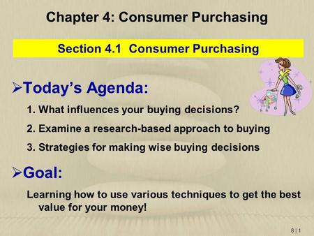 8 | 1 Chapter 4: Consumer Purchasing Section 4.1 Consumer Purchasing  Today’s Agenda: 1.What influences your buying decisions? 2.Examine a research-based.