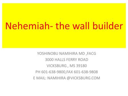 Nehemiah- the wall builder YOSHINOBU NAMIHIRA MD,FACG 3000 HALLS FERRY ROAD VICKSBURG, MS 39180 PH 601-638-9800,FAX 601-638-9808 E MAIL: