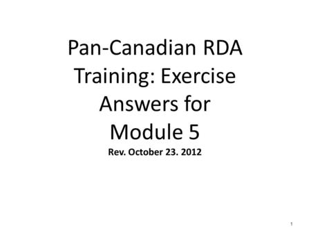 Pan-Canadian RDA Training: Exercise Answers for Module 5 Rev. October 23. 2012 1.