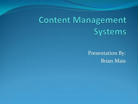 Presentation By: Brian Mais. What Is It? Content Management Systems(CMS) describes software that manage content, workflow, and collaboration online and.
