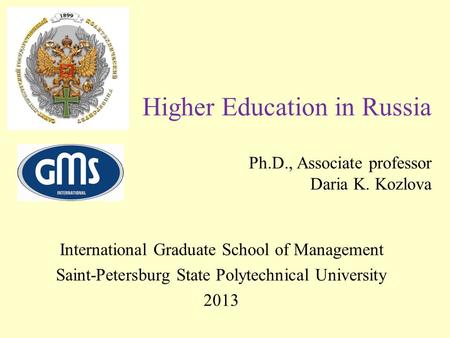 Higher Education in Russia Ph.D., Associate professor Daria K. Kozlova International Graduate School of Management Saint-Petersburg State Polytechnical.