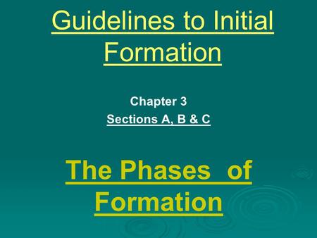 Guidelines to Initial Formation Chapter 3 Sections A, B & C The Phases of Formation.