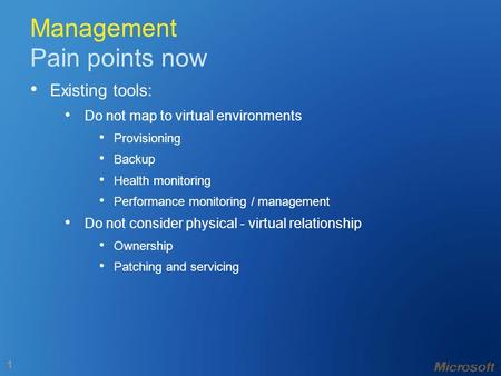 1 Management Pain points now Existing tools: Do not map to virtual environments Provisioning Backup Health monitoring Performance monitoring / management.