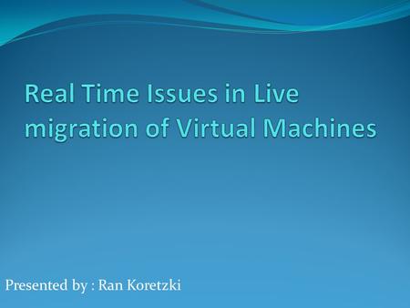 Presented by : Ran Koretzki. Basic Introduction What are VM’s ? What is migration ? What is Live migration ?