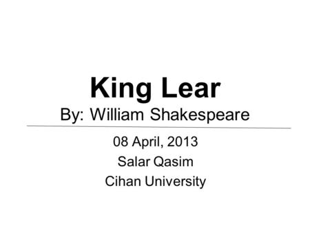 King Lear By: William Shakespeare 08 April, 2013 Salar Qasim Cihan University.