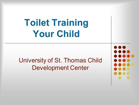 Toilet Training Your Child University of St. Thomas Child Development Center.