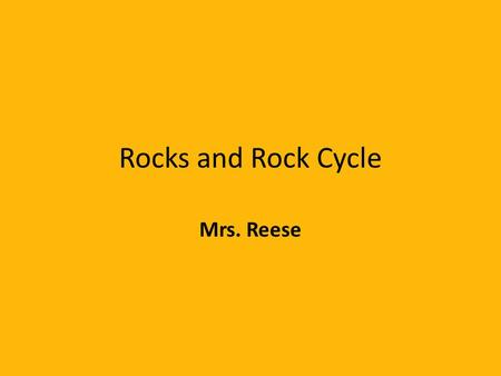 Rocks and Rock Cycle Mrs. Reese.