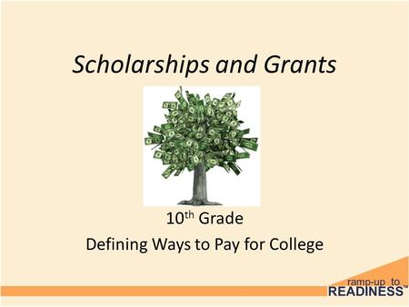 Scholarships and Grants 10 th Grade Defining Ways to Pay for College.