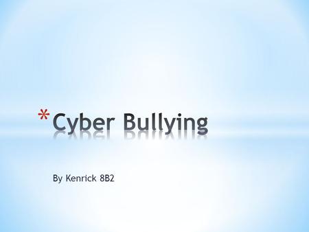 By Kenrick 8B2. * Cyberbullying is defined in legal glossaries as * actions that use information and communication technologies to support deliberate,